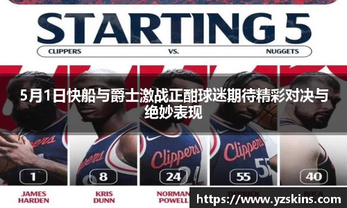 5月1日快船与爵士激战正酣球迷期待精彩对决与绝妙表现